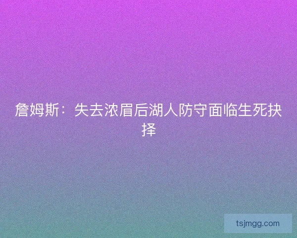 詹姆斯：失去浓眉后湖人防守面临生死抉择