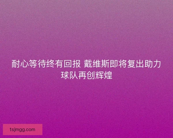 耐心等待终有回报 戴维斯即将复出助力球队再创辉煌