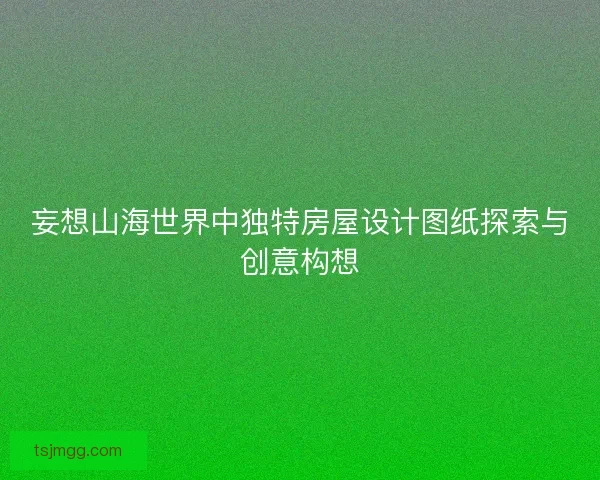 妄想山海世界中独特房屋设计图纸探索与创意构想