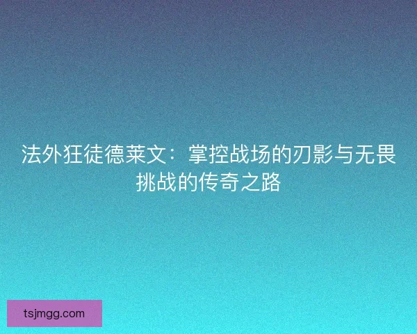 法外狂徒德莱文：掌控战场的刃影与无畏挑战的传奇之路