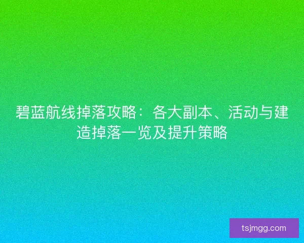 碧蓝航线掉落攻略：各大副本、活动与建造掉落一览及提升策略