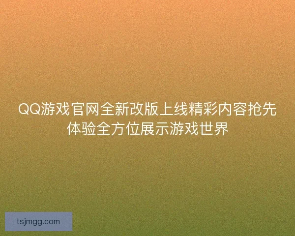 QQ游戏官网全新改版上线精彩内容抢先体验全方位展示游戏世界