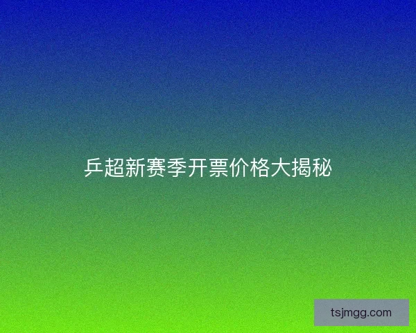 乒超新赛季开票价格大揭秘