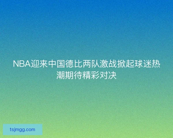 NBA迎来中国德比两队激战掀起球迷热潮期待精彩对决