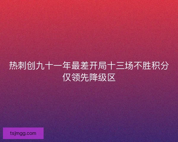 热刺创九十一年最差开局十三场不胜积分仅领先降级区
