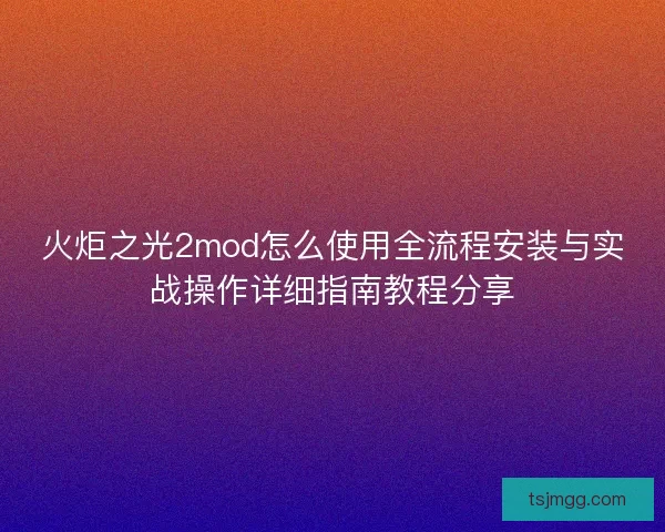 火炬之光2mod怎么使用全流程安装与实战操作详细指南教程分享
