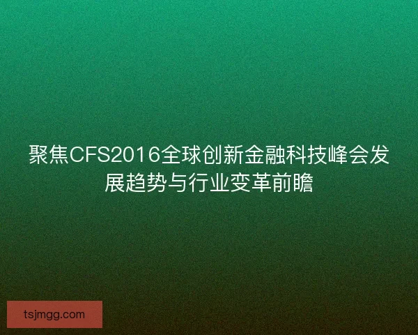 聚焦CFS2016全球创新金融科技峰会发展趋势与行业变革前瞻
