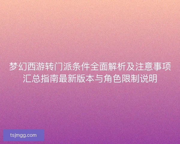 梦幻西游转门派条件全面解析及注意事项汇总指南最新版本与角色限制说明